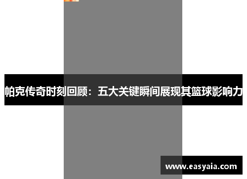 帕克传奇时刻回顾：五大关键瞬间展现其篮球影响力